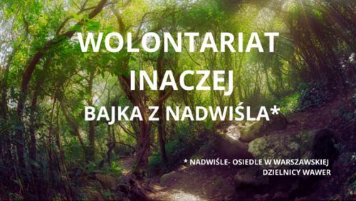 Kadr otwierający film: napis "Wolontariat inaczej - Bajka z Nadwiśla. Nadwiśle - osiedle w warszawskiej dzielnicy Wawer", w tle wąska leśna ścieżka na tle gęstego lasu