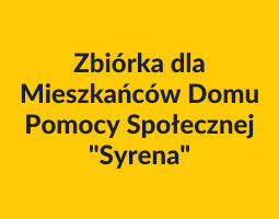 Napis: zbiórka dla mieszkańców Domu Pomocy Społecznej "Syrena" na żółtym tle